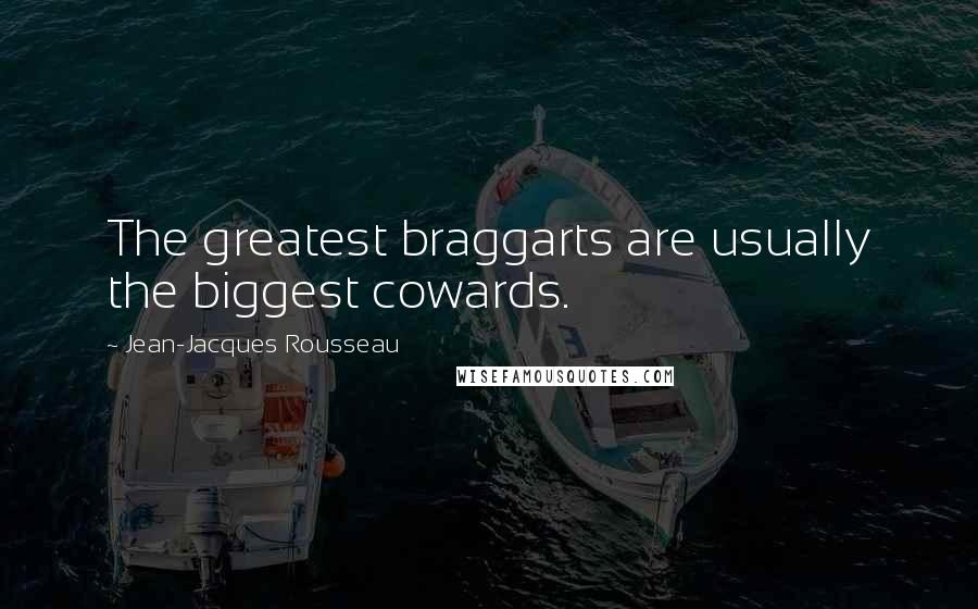 Jean-Jacques Rousseau Quotes: The greatest braggarts are usually the biggest cowards.