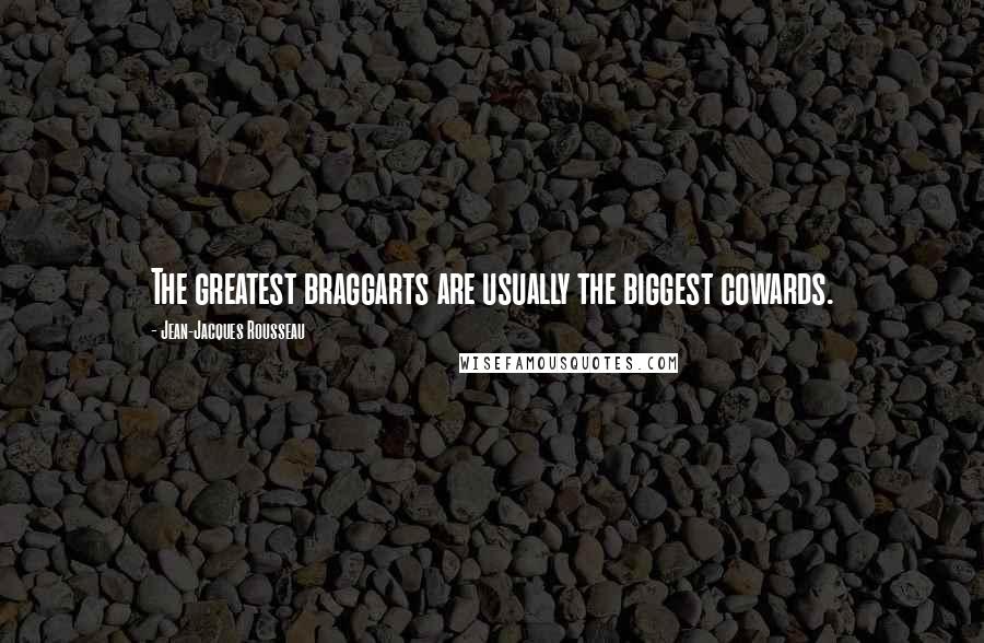 Jean-Jacques Rousseau Quotes: The greatest braggarts are usually the biggest cowards.