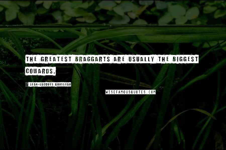 Jean-Jacques Rousseau Quotes: The greatest braggarts are usually the biggest cowards.