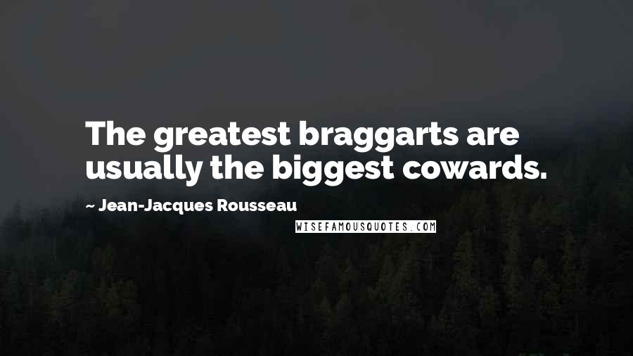 Jean-Jacques Rousseau Quotes: The greatest braggarts are usually the biggest cowards.