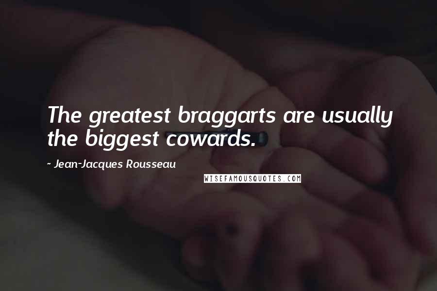 Jean-Jacques Rousseau Quotes: The greatest braggarts are usually the biggest cowards.