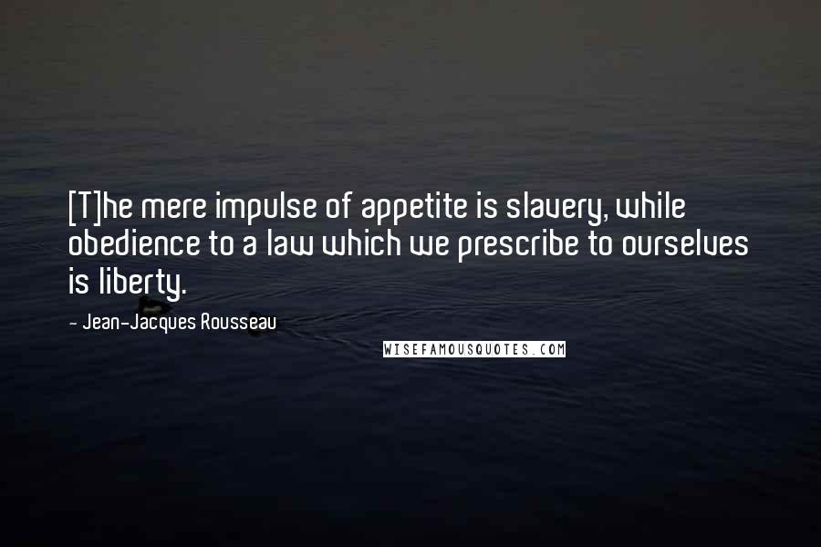 Jean-Jacques Rousseau Quotes: [T]he mere impulse of appetite is slavery, while obedience to a law which we prescribe to ourselves is liberty.