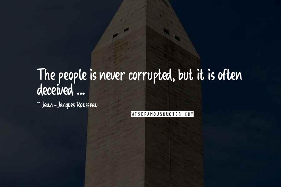 Jean-Jacques Rousseau Quotes: The people is never corrupted, but it is often deceived ...