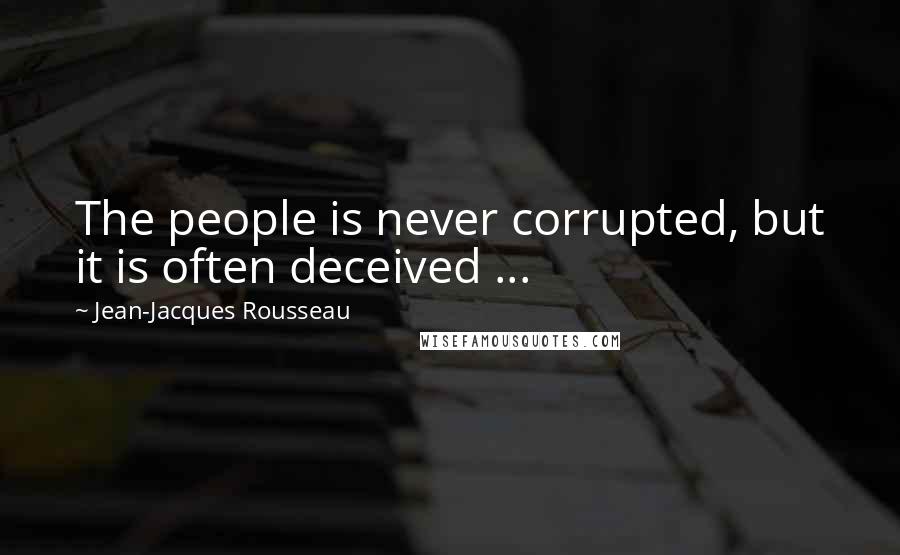 Jean-Jacques Rousseau Quotes: The people is never corrupted, but it is often deceived ...