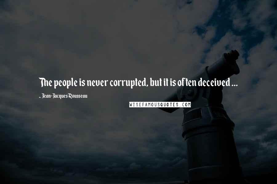 Jean-Jacques Rousseau Quotes: The people is never corrupted, but it is often deceived ...