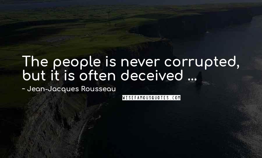 Jean-Jacques Rousseau Quotes: The people is never corrupted, but it is often deceived ...