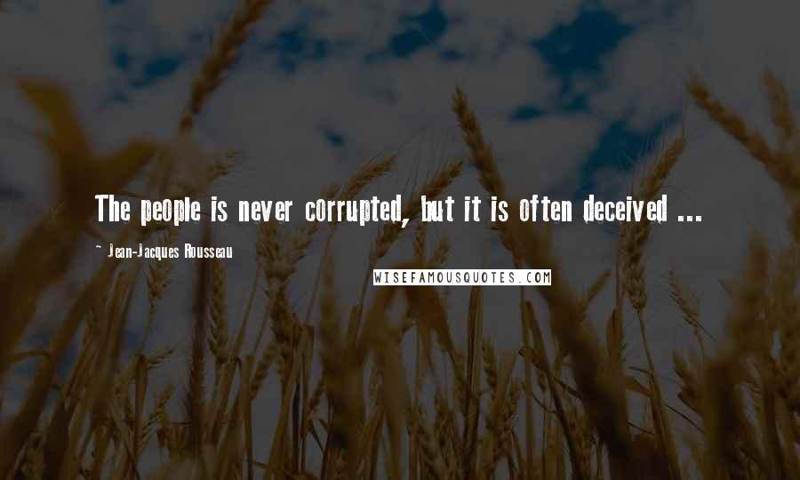 Jean-Jacques Rousseau Quotes: The people is never corrupted, but it is often deceived ...
