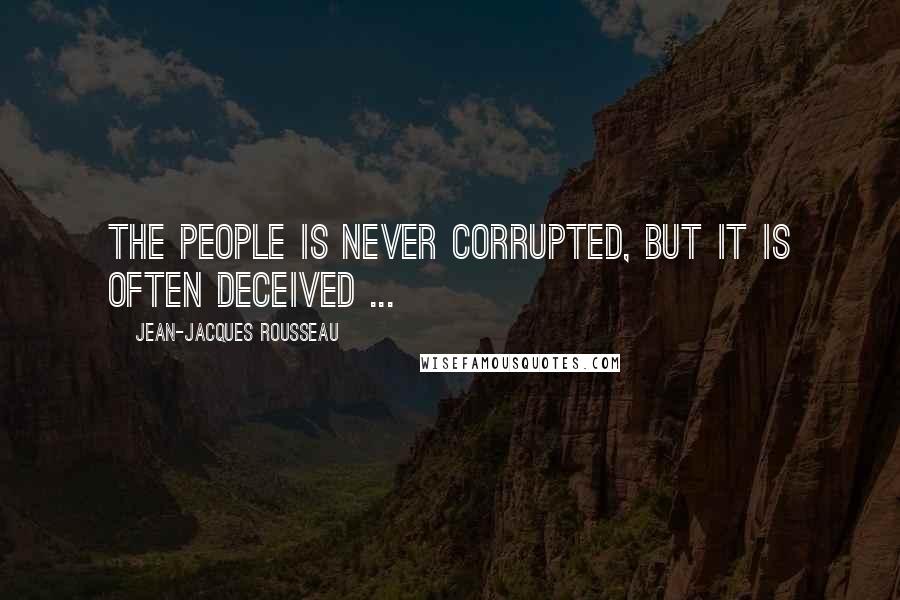 Jean-Jacques Rousseau Quotes: The people is never corrupted, but it is often deceived ...