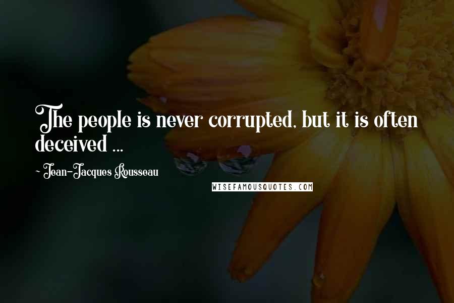 Jean-Jacques Rousseau Quotes: The people is never corrupted, but it is often deceived ...