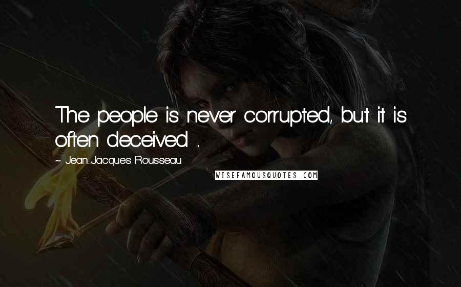 Jean-Jacques Rousseau Quotes: The people is never corrupted, but it is often deceived ...