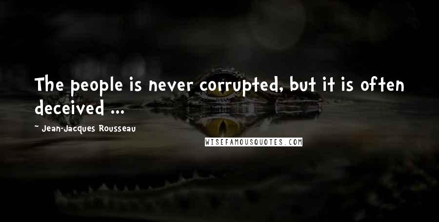 Jean-Jacques Rousseau Quotes: The people is never corrupted, but it is often deceived ...