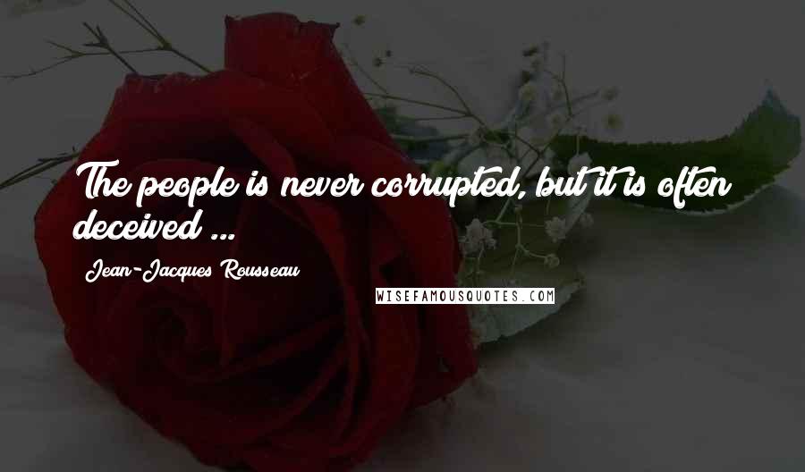 Jean-Jacques Rousseau Quotes: The people is never corrupted, but it is often deceived ...