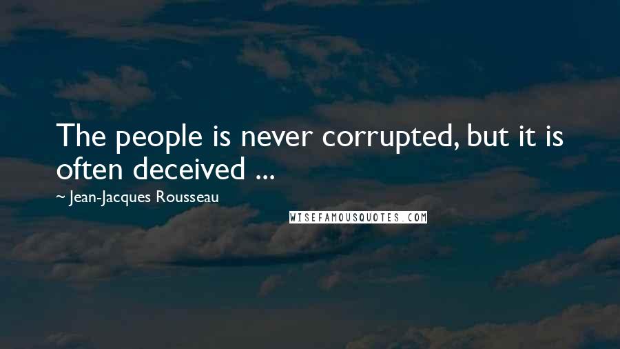 Jean-Jacques Rousseau Quotes: The people is never corrupted, but it is often deceived ...