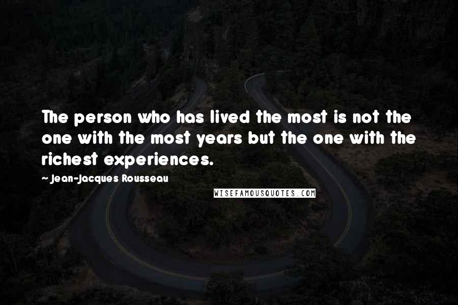 Jean-Jacques Rousseau Quotes: The person who has lived the most is not the one with the most years but the one with the richest experiences.