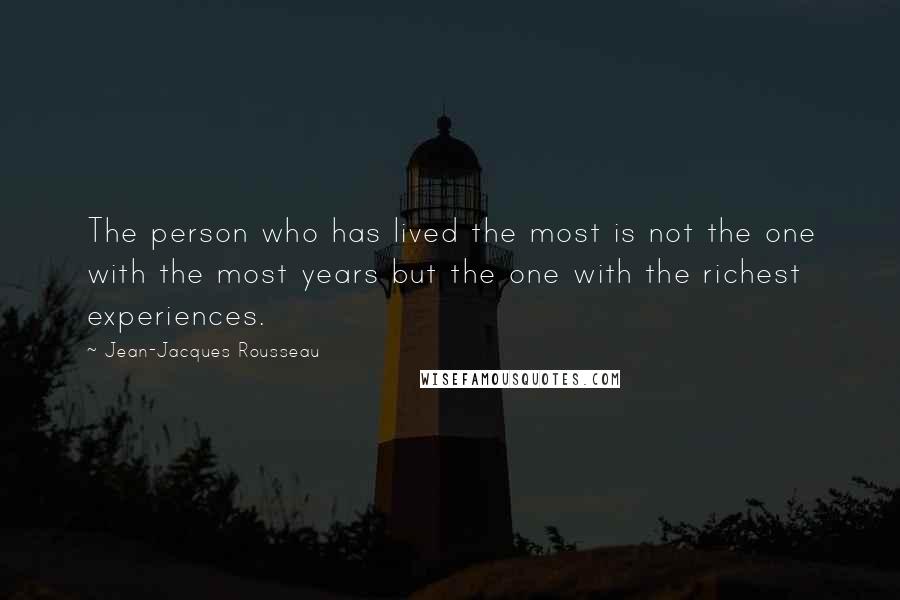 Jean-Jacques Rousseau Quotes: The person who has lived the most is not the one with the most years but the one with the richest experiences.