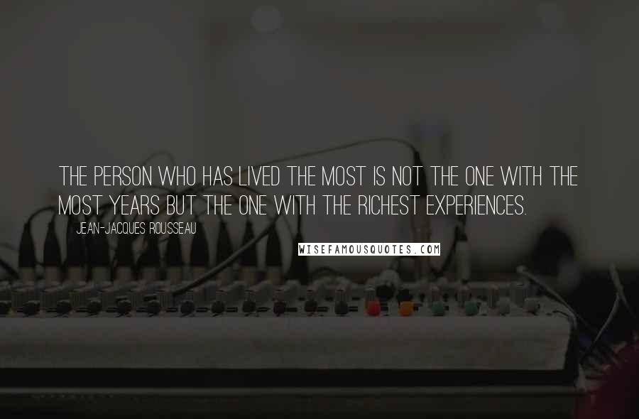 Jean-Jacques Rousseau Quotes: The person who has lived the most is not the one with the most years but the one with the richest experiences.