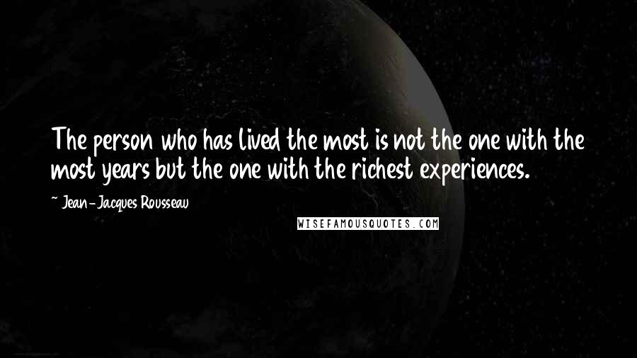 Jean-Jacques Rousseau Quotes: The person who has lived the most is not the one with the most years but the one with the richest experiences.