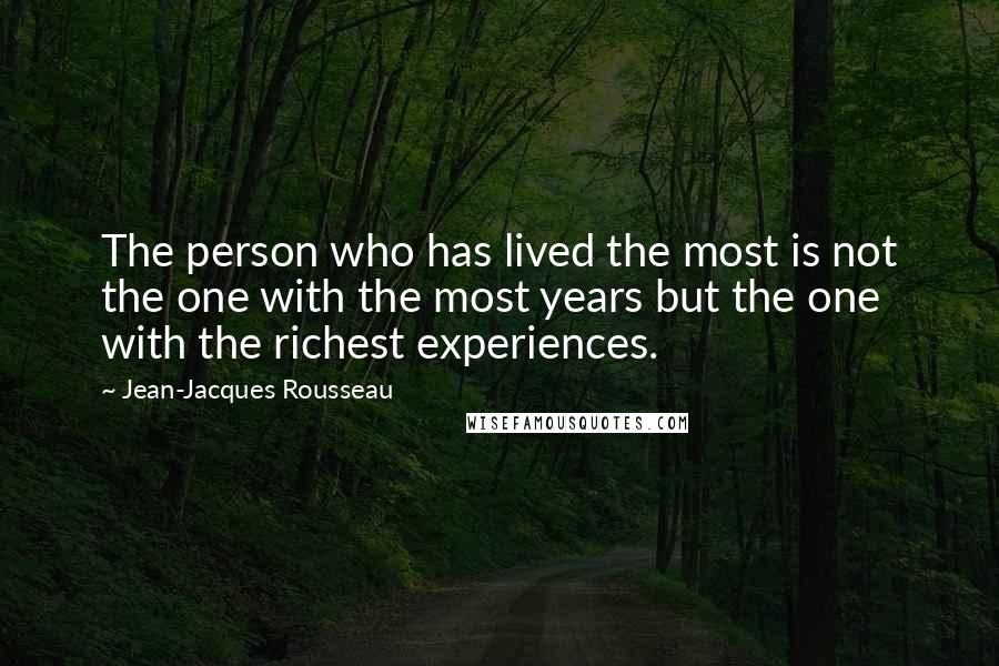 Jean-Jacques Rousseau Quotes: The person who has lived the most is not the one with the most years but the one with the richest experiences.