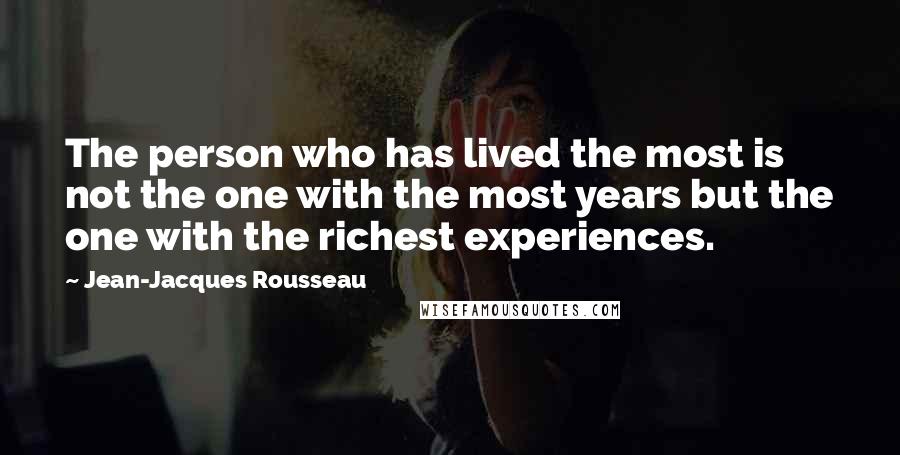 Jean-Jacques Rousseau Quotes: The person who has lived the most is not the one with the most years but the one with the richest experiences.