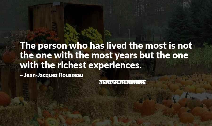 Jean-Jacques Rousseau Quotes: The person who has lived the most is not the one with the most years but the one with the richest experiences.