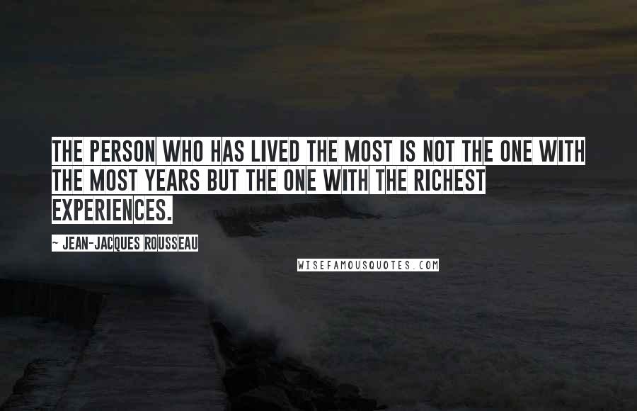 Jean-Jacques Rousseau Quotes: The person who has lived the most is not the one with the most years but the one with the richest experiences.