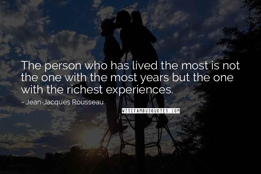 Jean-Jacques Rousseau Quotes: The person who has lived the most is not the one with the most years but the one with the richest experiences.