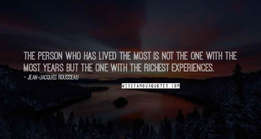 Jean-Jacques Rousseau Quotes: The person who has lived the most is not the one with the most years but the one with the richest experiences.