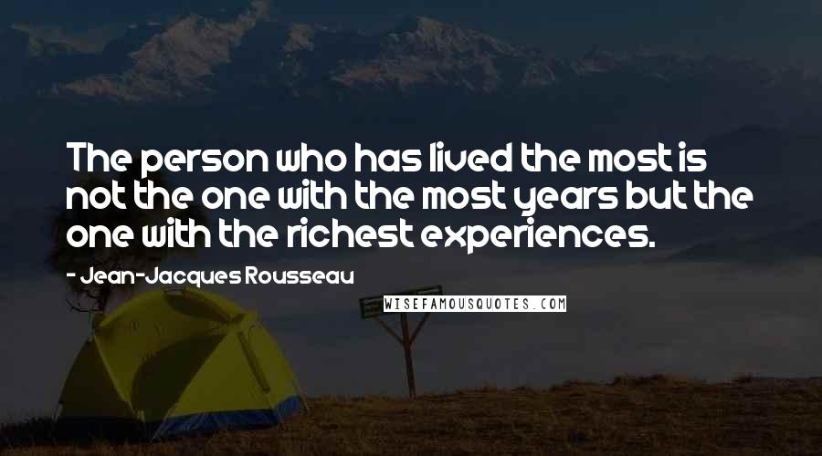 Jean-Jacques Rousseau Quotes: The person who has lived the most is not the one with the most years but the one with the richest experiences.