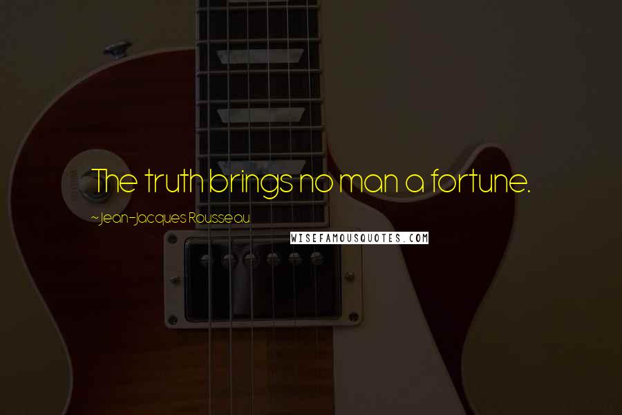 Jean-Jacques Rousseau Quotes: The truth brings no man a fortune.