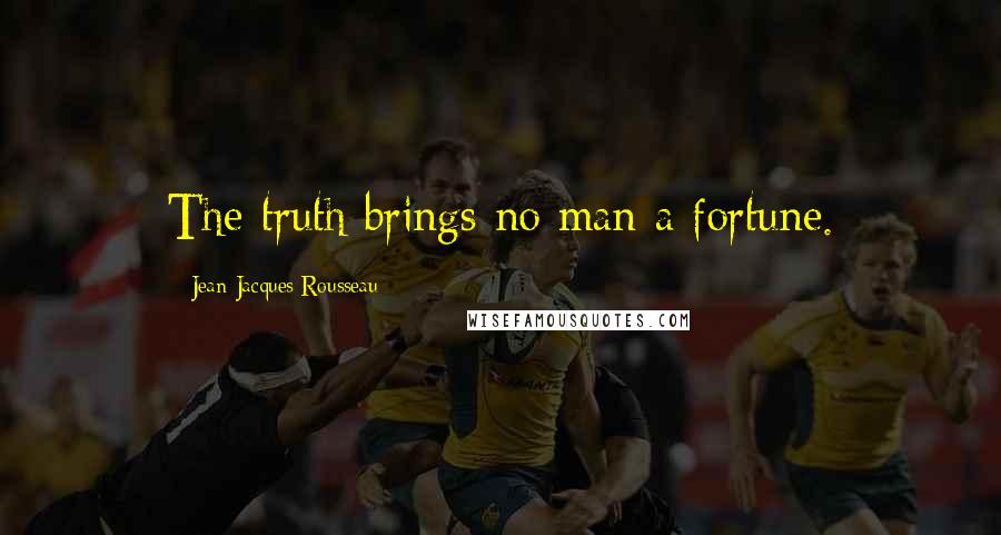 Jean-Jacques Rousseau Quotes: The truth brings no man a fortune.