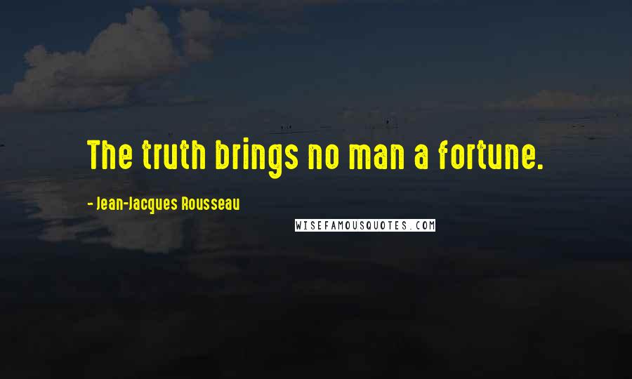 Jean-Jacques Rousseau Quotes: The truth brings no man a fortune.