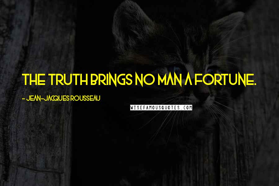 Jean-Jacques Rousseau Quotes: The truth brings no man a fortune.