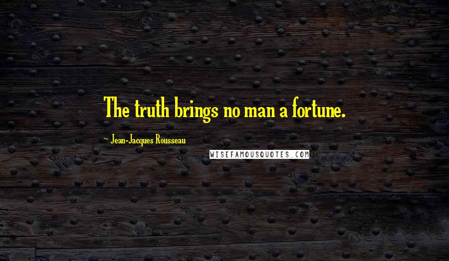 Jean-Jacques Rousseau Quotes: The truth brings no man a fortune.