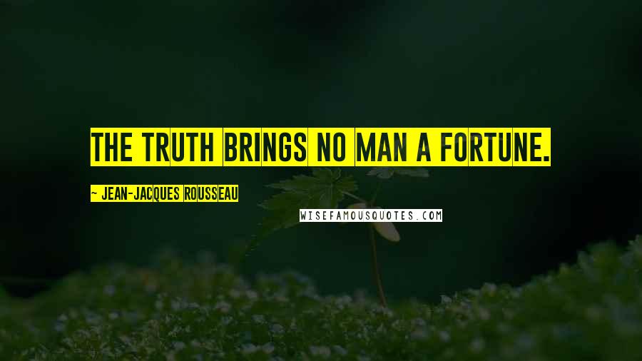 Jean-Jacques Rousseau Quotes: The truth brings no man a fortune.