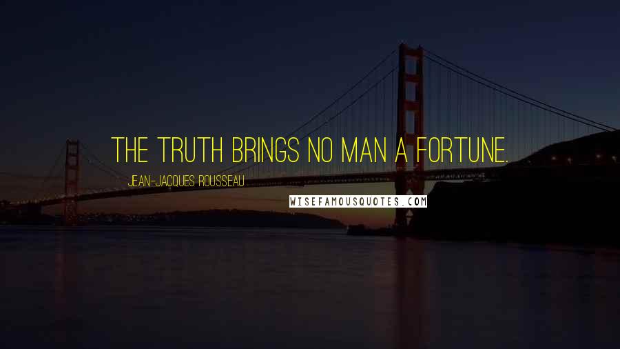 Jean-Jacques Rousseau Quotes: The truth brings no man a fortune.