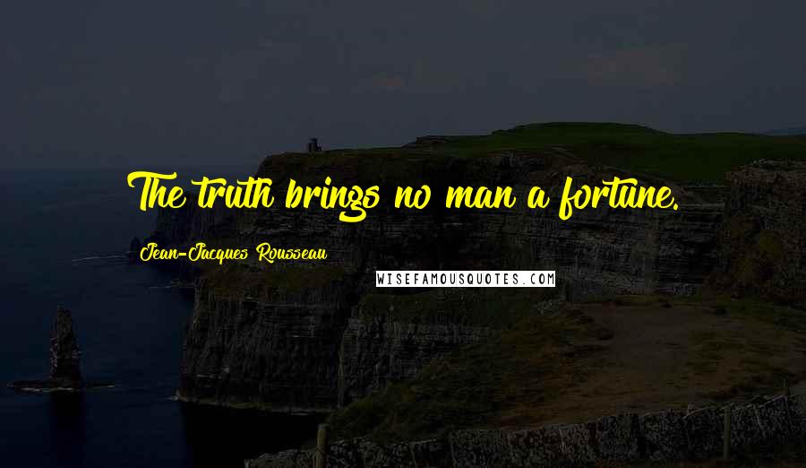 Jean-Jacques Rousseau Quotes: The truth brings no man a fortune.