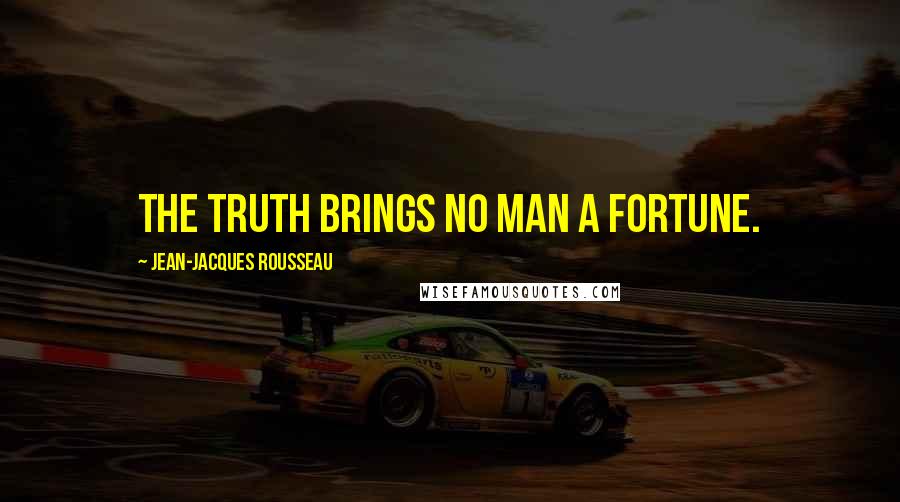 Jean-Jacques Rousseau Quotes: The truth brings no man a fortune.