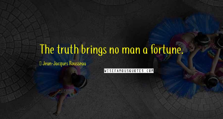 Jean-Jacques Rousseau Quotes: The truth brings no man a fortune.
