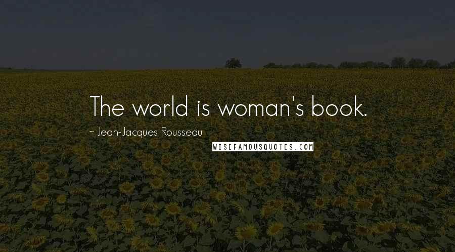 Jean-Jacques Rousseau Quotes: The world is woman's book.