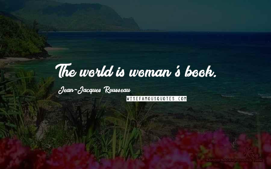 Jean-Jacques Rousseau Quotes: The world is woman's book.