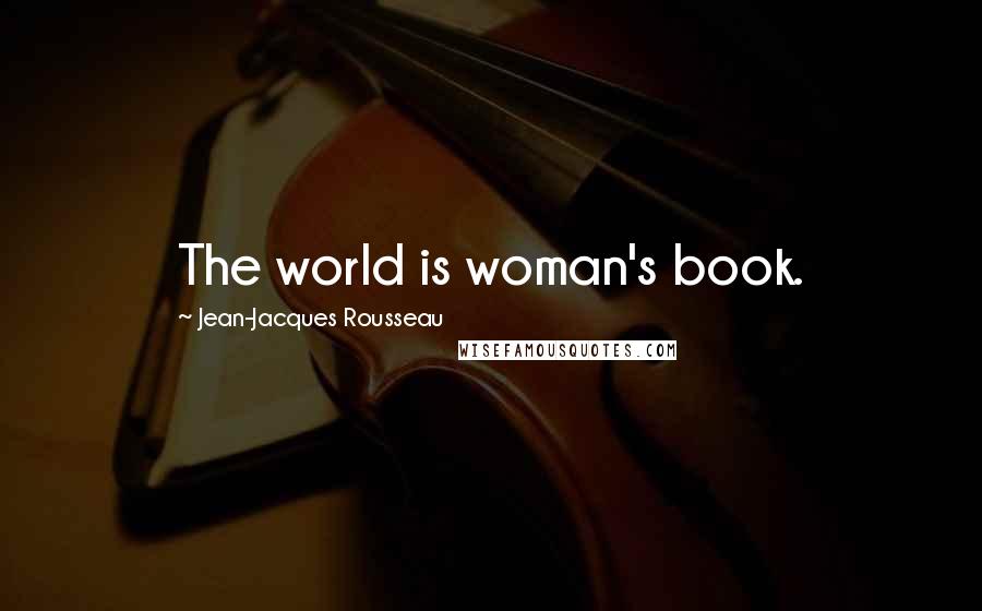 Jean-Jacques Rousseau Quotes: The world is woman's book.