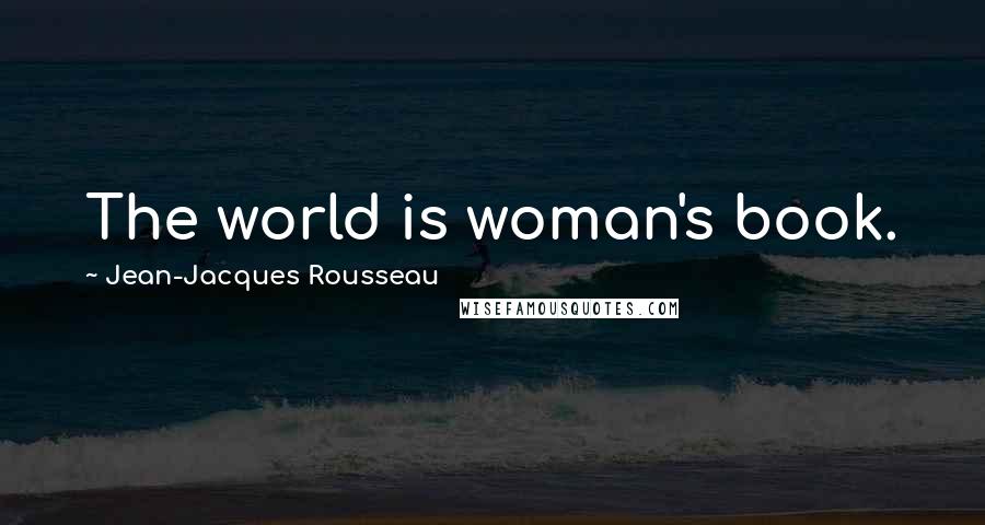 Jean-Jacques Rousseau Quotes: The world is woman's book.