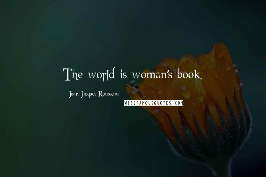Jean-Jacques Rousseau Quotes: The world is woman's book.