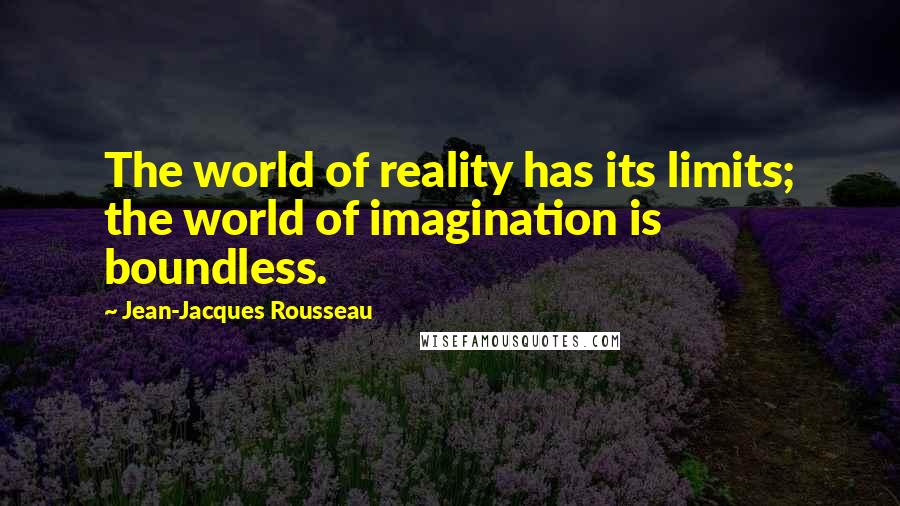 Jean-Jacques Rousseau Quotes: The world of reality has its limits; the world of imagination is boundless.