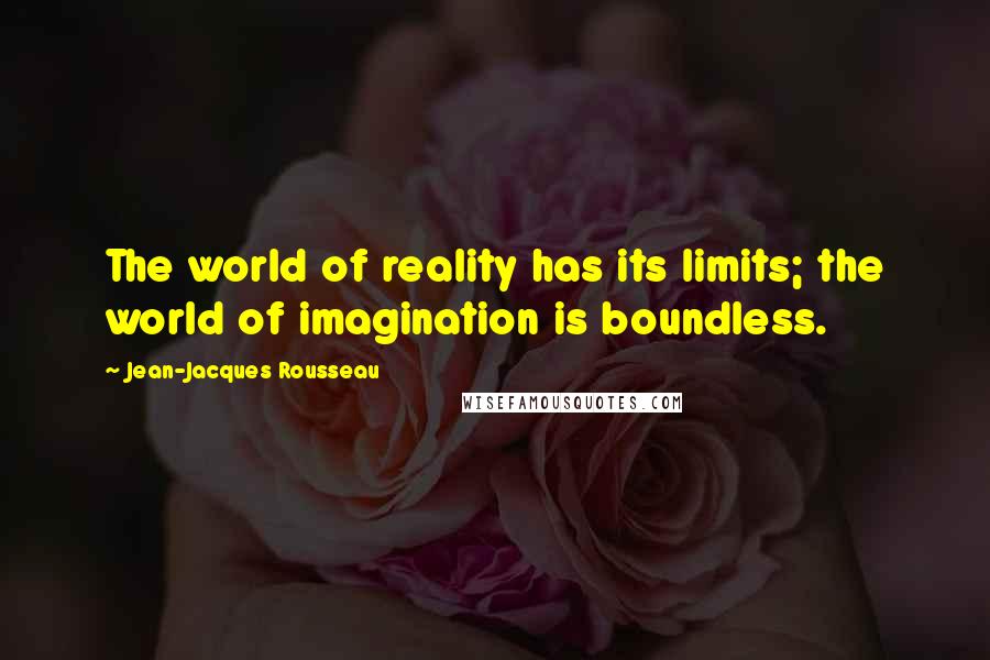 Jean-Jacques Rousseau Quotes: The world of reality has its limits; the world of imagination is boundless.