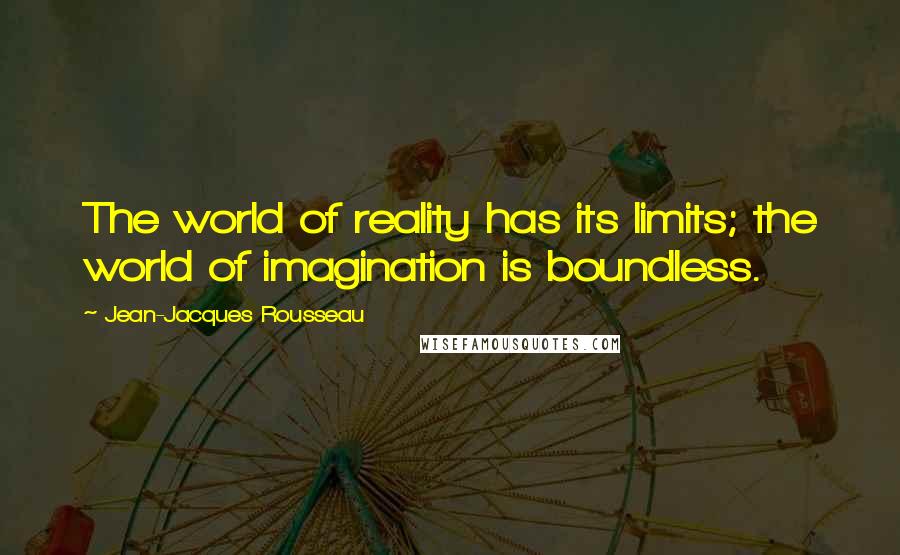 Jean-Jacques Rousseau Quotes: The world of reality has its limits; the world of imagination is boundless.