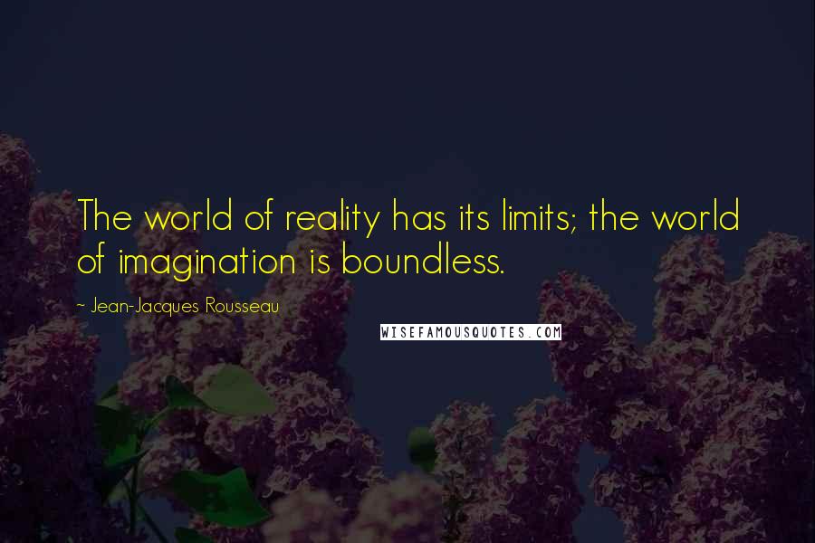 Jean-Jacques Rousseau Quotes: The world of reality has its limits; the world of imagination is boundless.