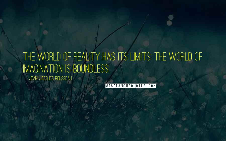 Jean-Jacques Rousseau Quotes: The world of reality has its limits; the world of imagination is boundless.