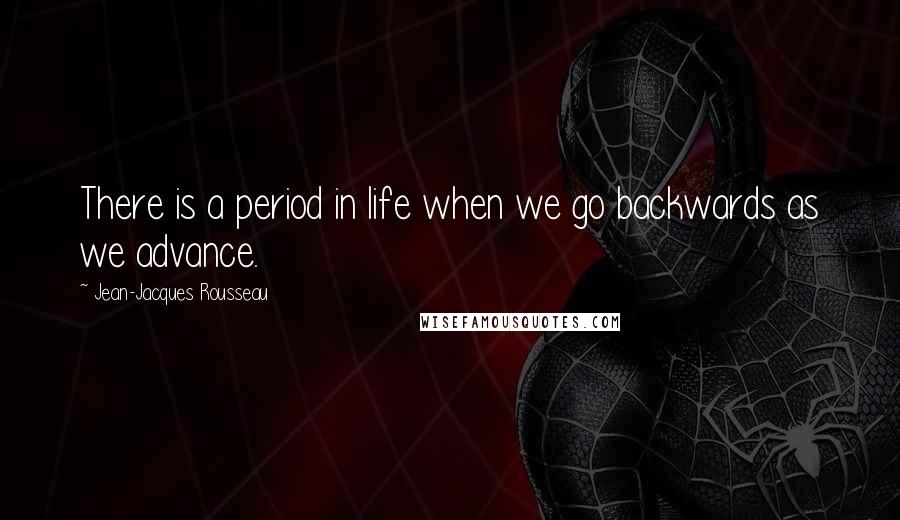Jean-Jacques Rousseau Quotes: There is a period in life when we go backwards as we advance.
