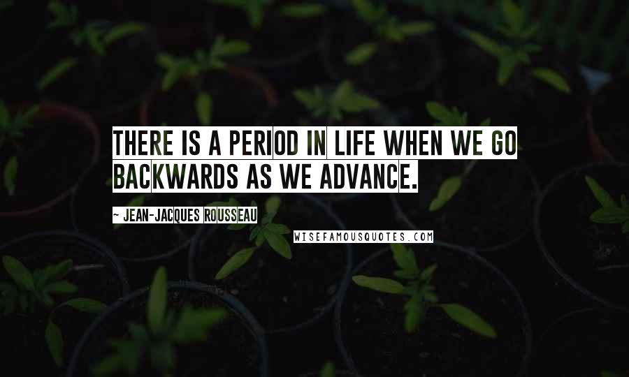 Jean-Jacques Rousseau Quotes: There is a period in life when we go backwards as we advance.
